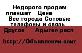 Недорого продам планшет › Цена ­ 9 500 - Все города Сотовые телефоны и связь » Другое   . Адыгея респ.